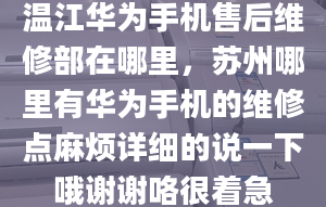 溫江華為手機售后維修部在哪里，蘇州哪里有華為手機的維修點麻煩詳細的說一下哦謝謝咯很著急