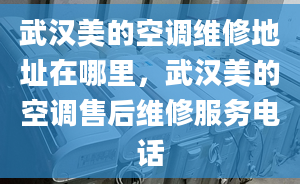 武漢美的空調(diào)維修地址在哪里，武漢美的空調(diào)售后維修服務(wù)電話