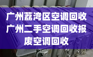 廣州荔灣區(qū)空調回收廣州二手空調回收報廢空調回收