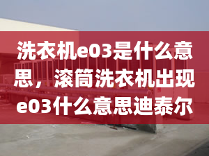 洗衣機e03是什么意思，滾筒洗衣機出現(xiàn)e03什么意思迪泰爾