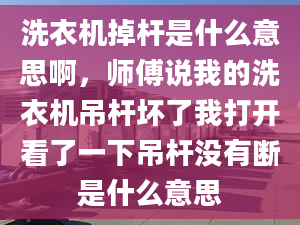 洗衣機掉桿是什么意思啊，師傅說我的洗衣機吊桿壞了我打開看了一下吊桿沒有斷是什么意思