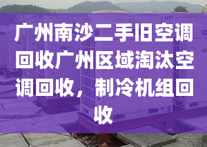 廣州南沙二手舊空調(diào)回收廣州區(qū)域淘汰空調(diào)回收，制冷機(jī)組回收