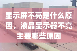 顯示屏不亮是什么原因，液晶顯示器不亮主要哪些原因