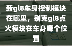 新gl8車身控制模塊在哪里，別克gl8點火模塊在車身哪個位置