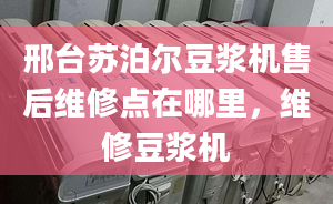 邢臺蘇泊爾豆?jié){機(jī)售后維修點(diǎn)在哪里，維修豆?jié){機(jī)