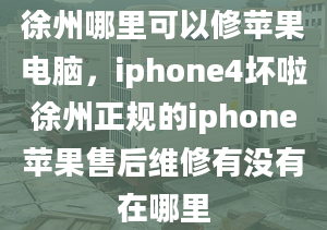 徐州哪里可以修蘋果電腦，iphone4壞啦徐州正規(guī)的iphone蘋果售后維修有沒有在哪里