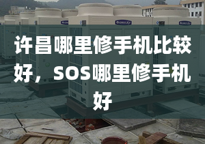 許昌哪里修手機(jī)比較好，SOS哪里修手機(jī)好