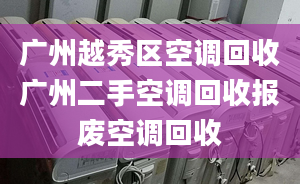 廣州越秀區(qū)空調回收廣州二手空調回收報廢空調回收