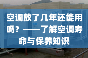 空調(diào)放了幾年還能用嗎？——了解空調(diào)壽命與保養(yǎng)知識(shí)