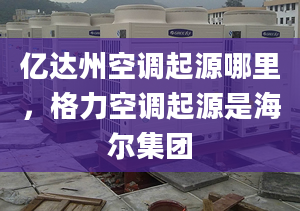 億達州空調(diào)起源哪里，格力空調(diào)起源是海爾集團