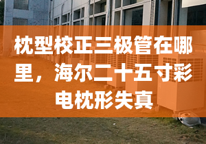 枕型校正三極管在哪里，海爾二十五寸彩電枕形失真