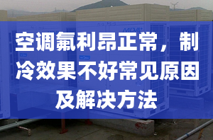 空調(diào)氟利昂正常，制冷效果不好常見原因及解決方法