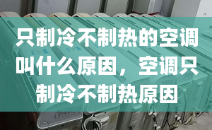 只制冷不制熱的空調(diào)叫什么原因，空調(diào)只制冷不制熱原因