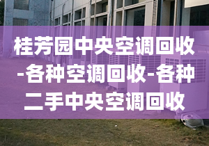 桂芳園中央空調(diào)回收-各種空調(diào)回收-各種二手中央空調(diào)回收