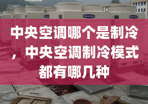 中央空調哪個是制冷，中央空調制冷模式都有哪幾種