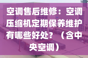 空調(diào)售后維修：空調(diào)壓縮機(jī)定期保養(yǎng)維護(hù)有哪些好處？（含中央空調(diào)）