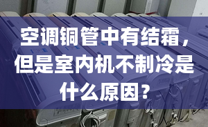 空調銅管中有結霜，但是室內機不制冷是什么原因？