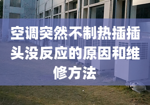 空調突然不制熱插插頭沒反應的原因和維修方法