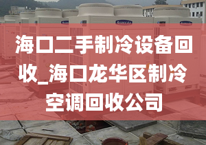 海口二手制冷設備回收_?？邶埲A區(qū)制冷空調回收公司