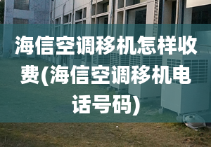 海信空調移機怎樣收費(海信空調移機電話號碼)