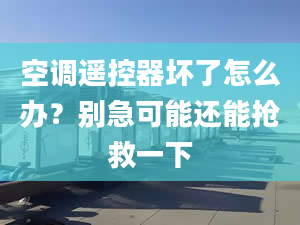 空調(diào)遙控器壞了怎么辦？別急可能還能搶救一下