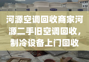 河源空調(diào)回收商家河源二手舊空調(diào)回收，制冷設(shè)備上門回收