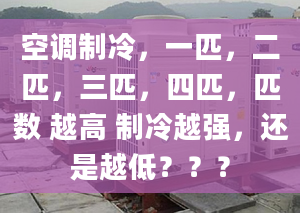 空調(diào)制冷，一匹，二匹，三匹，四匹，匹數(shù) 越高 制冷越強(qiáng)，還是越低？？？