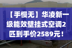 【手慢無】華凌新一級能效壁掛式空調2匹到手價2589元！