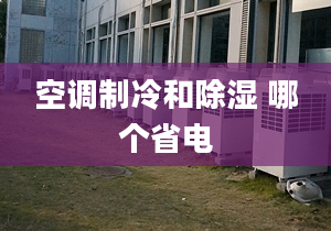 空調(diào)制冷和除濕 哪個省電