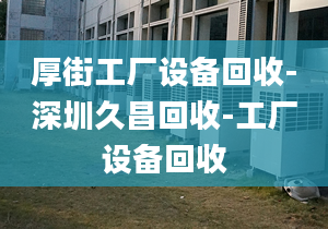 厚街工廠設(shè)備回收-深圳久昌回收-工廠設(shè)備回收