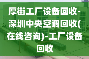 厚街工廠設(shè)備回收-深圳中央空調(diào)回收(在線咨詢)-工廠設(shè)備回收