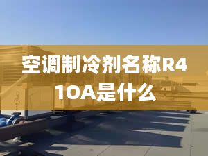 空調(diào)制冷劑名稱R41OA是什么