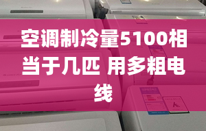 空調制冷量5100相當于幾匹 用多粗電線