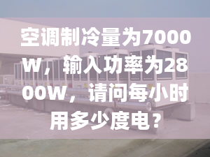 空調(diào)制冷量為7000W，輸入功率為2800W，請(qǐng)問(wèn)每小時(shí)用多少度電？