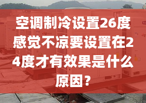 空調(diào)制冷設(shè)置26度感覺(jué)不涼要設(shè)置在24度才有效果是什么原因？