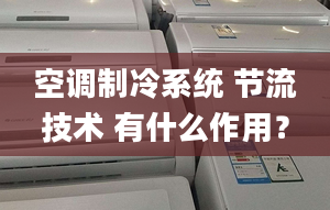 空調制冷系統(tǒng) 節(jié)流技術 有什么作用？