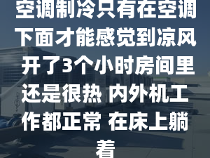 空調(diào)制冷只有在空調(diào)下面才能感覺到?jīng)鲲L(fēng) 開了3個小時房間里還是很熱 內(nèi)外機(jī)工作都正常 在床上躺著