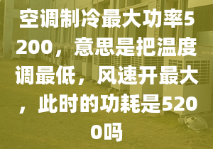 空調(diào)制冷最大功率5200，意思是把溫度調(diào)最低，風(fēng)速開最大，此時(shí)的功耗是5200嗎