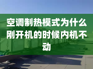 空調(diào)制熱模式為什么剛開機(jī)的時(shí)候內(nèi)機(jī)不動