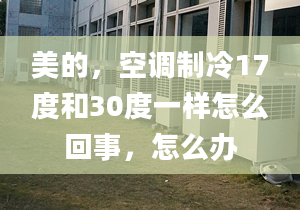 美的，空調(diào)制冷17度和30度一樣怎么回事，怎么辦