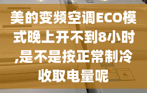 美的變頻空調(diào)ECO模式晚上開不到8小時,是不是按正常制冷收取電量呢