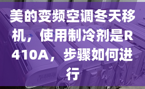 美的變頻空調(diào)冬天移機，使用制冷劑是R410A，步驟如何進行