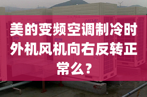 美的變頻空調(diào)制冷時(shí)外機(jī)風(fēng)機(jī)向右反轉(zhuǎn)正常么？