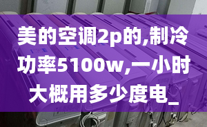 美的空調(diào)2p的,制冷功率5100w,一小時(shí)大概用多少度電_