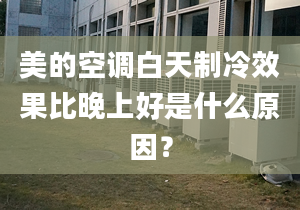 美的空調白天制冷效果比晚上好是什么原因？