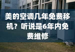 美的空調(diào)幾年免費移機？聽說是6年內(nèi)免費維修