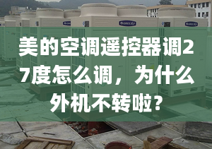 美的空調(diào)遙控器調(diào)27度怎么調(diào)，為什么外機(jī)不轉(zhuǎn)啦？