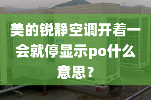 美的銳靜空調(diào)開著一會就停顯示po什么意思？