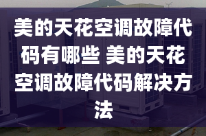 美的天花空調(diào)故障代碼有哪些 美的天花空調(diào)故障代碼解決方法