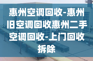 惠州空調(diào)回收-惠州舊空調(diào)回收惠州二手空調(diào)回收-上門回收拆除